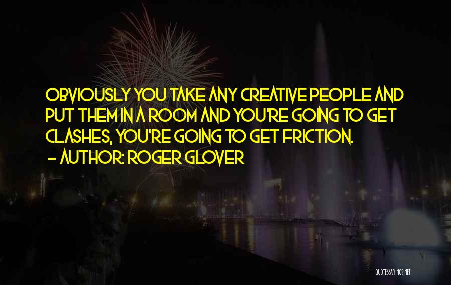 Roger Glover Quotes: Obviously You Take Any Creative People And Put Them In A Room And You're Going To Get Clashes, You're Going