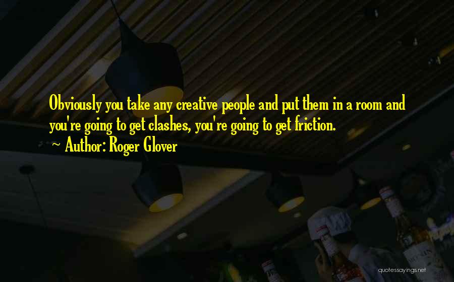 Roger Glover Quotes: Obviously You Take Any Creative People And Put Them In A Room And You're Going To Get Clashes, You're Going