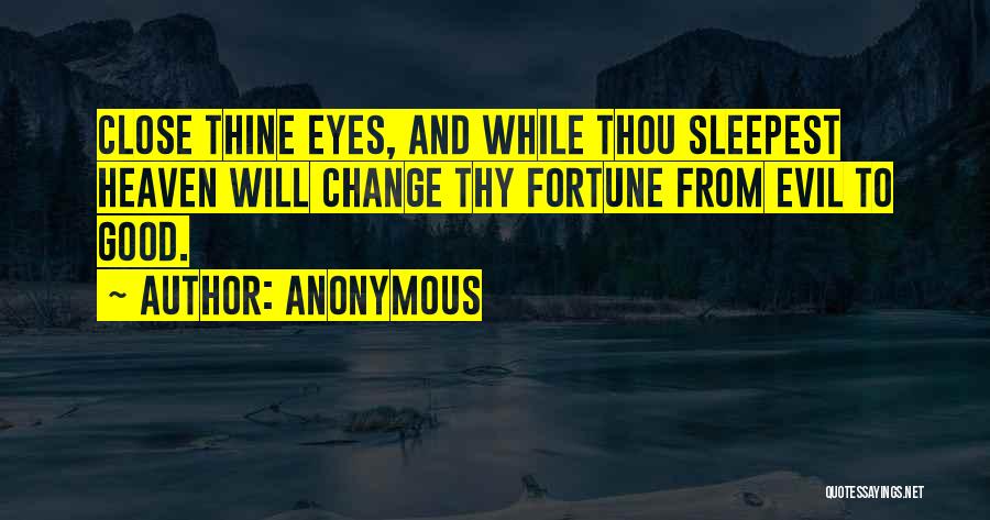 Anonymous Quotes: Close Thine Eyes, And While Thou Sleepest Heaven Will Change Thy Fortune From Evil To Good.