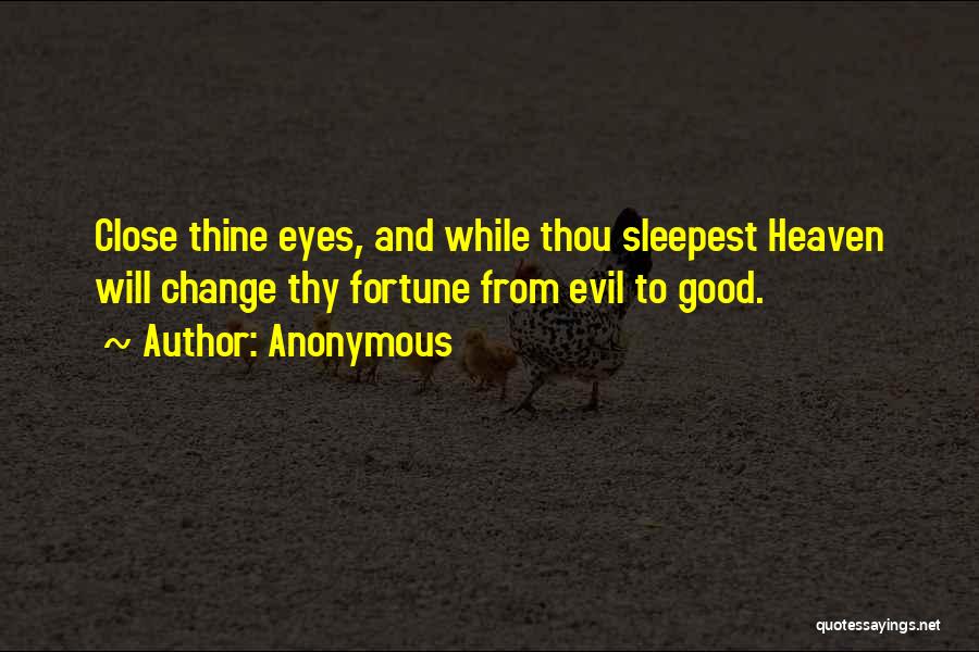 Anonymous Quotes: Close Thine Eyes, And While Thou Sleepest Heaven Will Change Thy Fortune From Evil To Good.