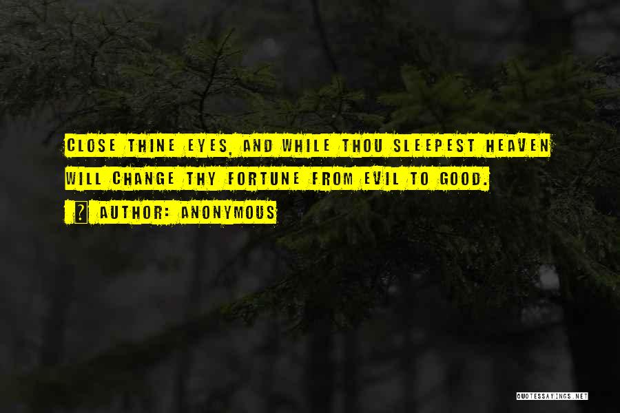 Anonymous Quotes: Close Thine Eyes, And While Thou Sleepest Heaven Will Change Thy Fortune From Evil To Good.
