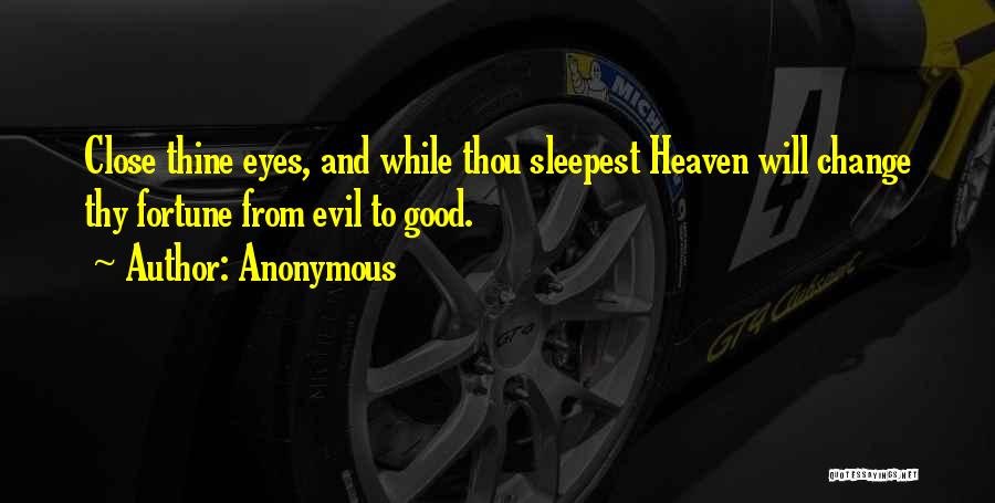 Anonymous Quotes: Close Thine Eyes, And While Thou Sleepest Heaven Will Change Thy Fortune From Evil To Good.