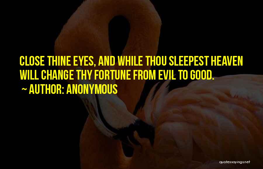 Anonymous Quotes: Close Thine Eyes, And While Thou Sleepest Heaven Will Change Thy Fortune From Evil To Good.