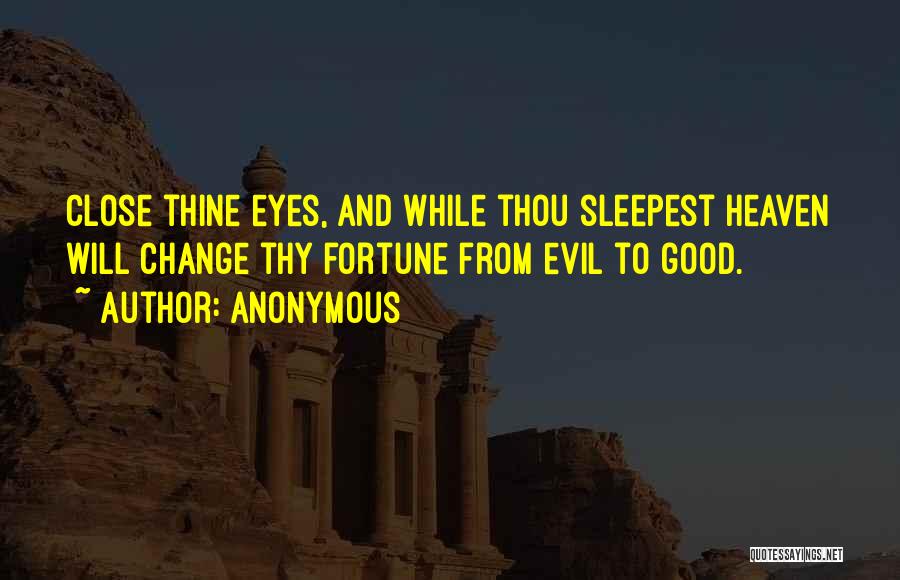 Anonymous Quotes: Close Thine Eyes, And While Thou Sleepest Heaven Will Change Thy Fortune From Evil To Good.