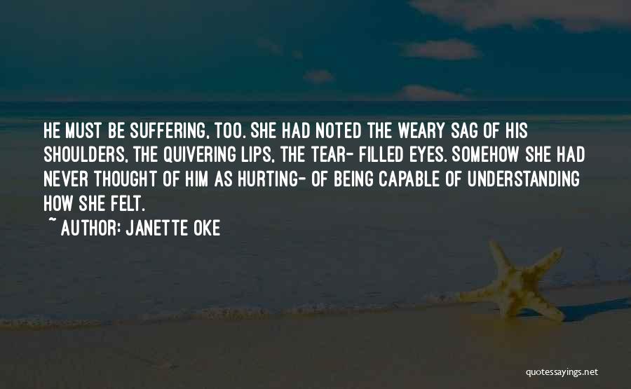 Janette Oke Quotes: He Must Be Suffering, Too. She Had Noted The Weary Sag Of His Shoulders, The Quivering Lips, The Tear- Filled