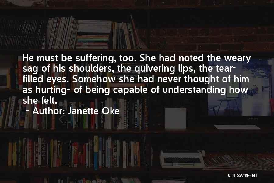 Janette Oke Quotes: He Must Be Suffering, Too. She Had Noted The Weary Sag Of His Shoulders, The Quivering Lips, The Tear- Filled