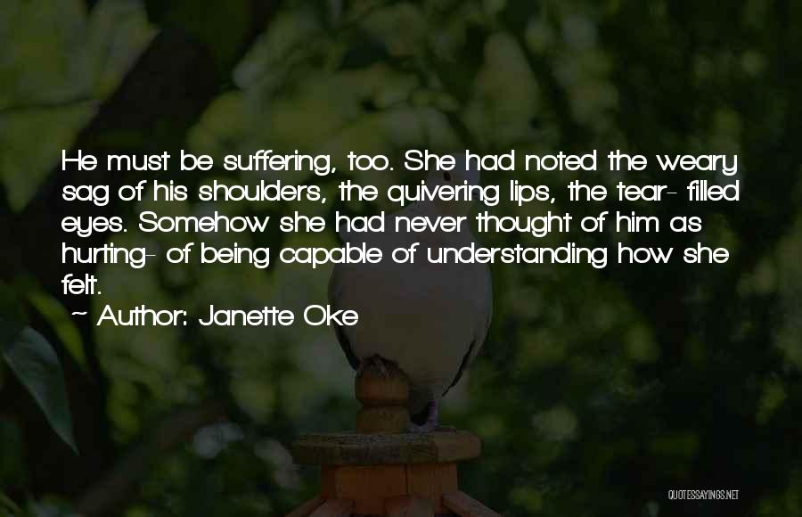 Janette Oke Quotes: He Must Be Suffering, Too. She Had Noted The Weary Sag Of His Shoulders, The Quivering Lips, The Tear- Filled