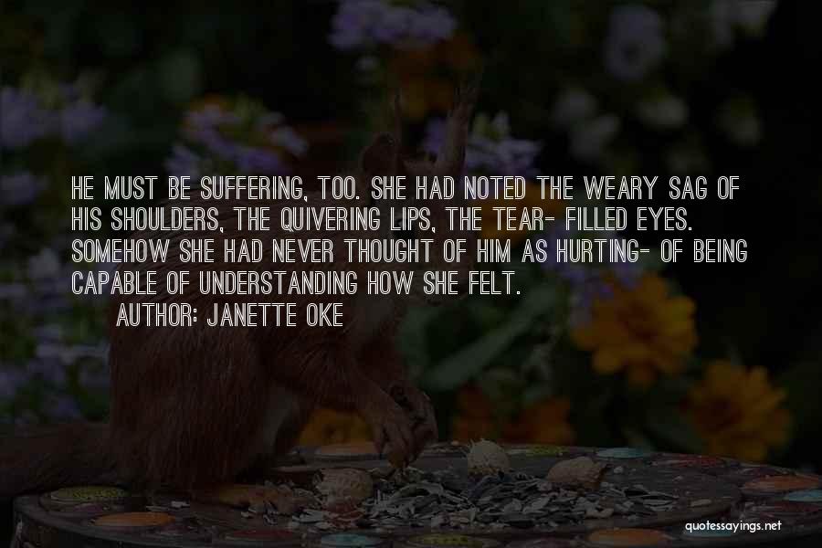 Janette Oke Quotes: He Must Be Suffering, Too. She Had Noted The Weary Sag Of His Shoulders, The Quivering Lips, The Tear- Filled