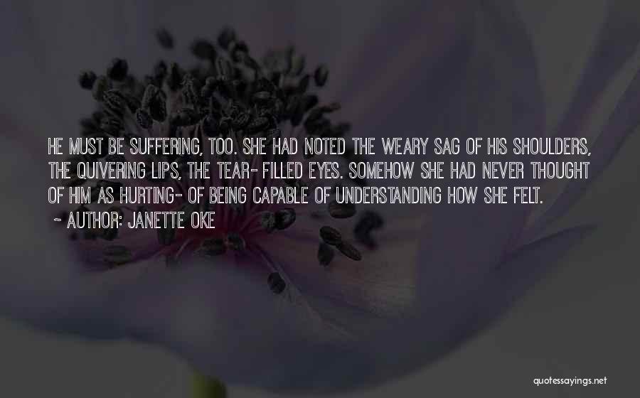 Janette Oke Quotes: He Must Be Suffering, Too. She Had Noted The Weary Sag Of His Shoulders, The Quivering Lips, The Tear- Filled