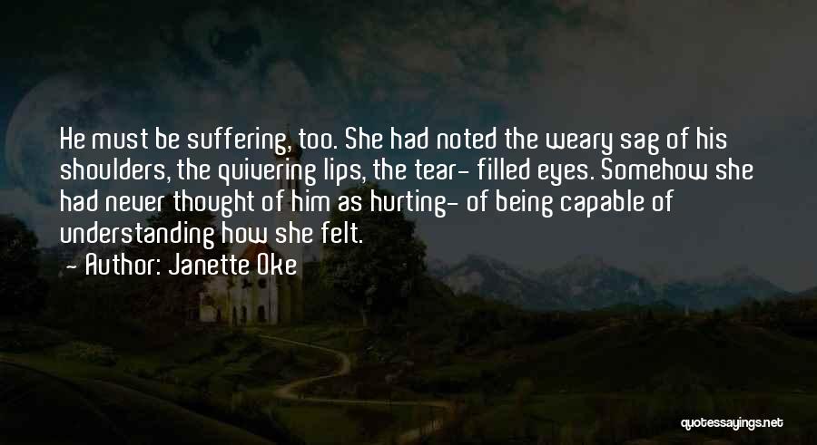 Janette Oke Quotes: He Must Be Suffering, Too. She Had Noted The Weary Sag Of His Shoulders, The Quivering Lips, The Tear- Filled