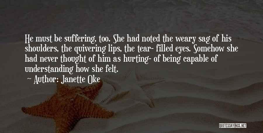 Janette Oke Quotes: He Must Be Suffering, Too. She Had Noted The Weary Sag Of His Shoulders, The Quivering Lips, The Tear- Filled