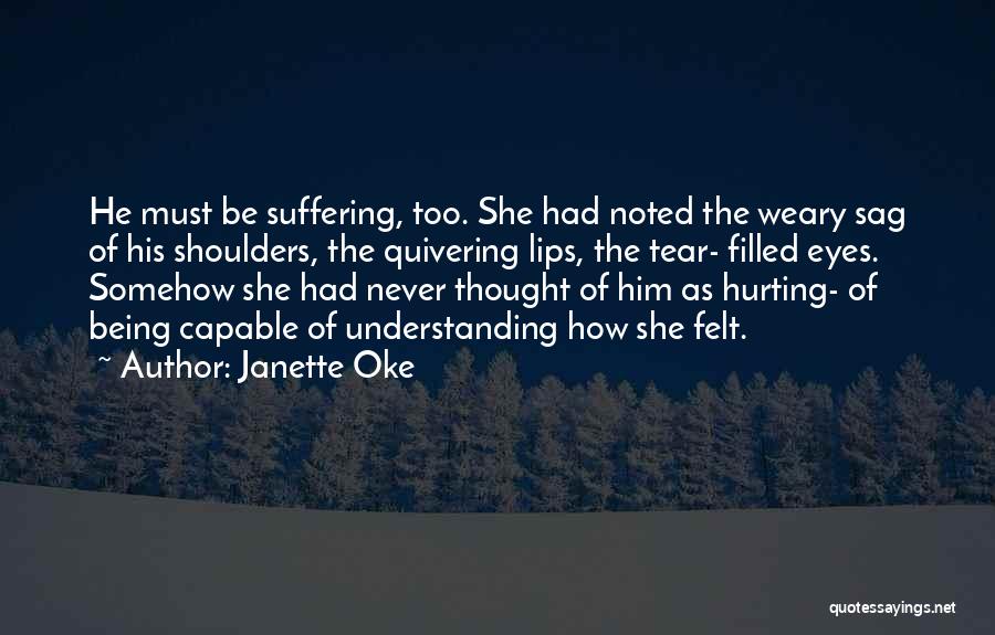 Janette Oke Quotes: He Must Be Suffering, Too. She Had Noted The Weary Sag Of His Shoulders, The Quivering Lips, The Tear- Filled