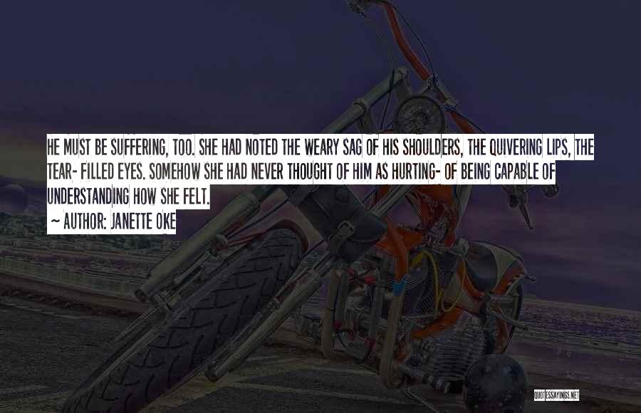 Janette Oke Quotes: He Must Be Suffering, Too. She Had Noted The Weary Sag Of His Shoulders, The Quivering Lips, The Tear- Filled