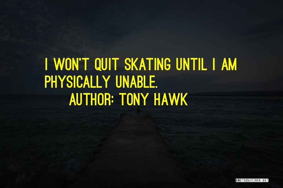 Tony Hawk Quotes: I Won't Quit Skating Until I Am Physically Unable.