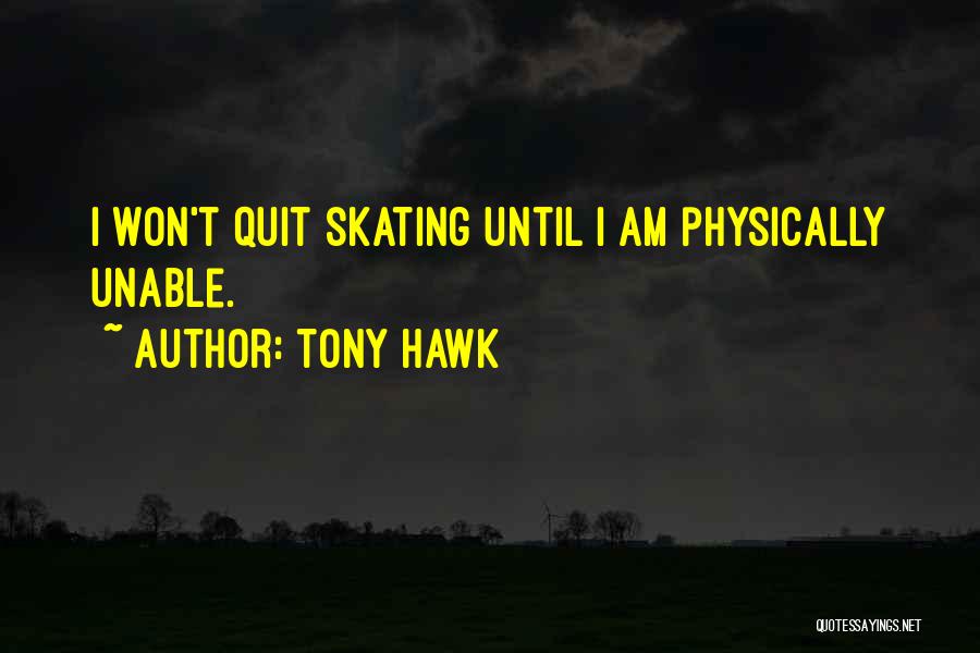 Tony Hawk Quotes: I Won't Quit Skating Until I Am Physically Unable.