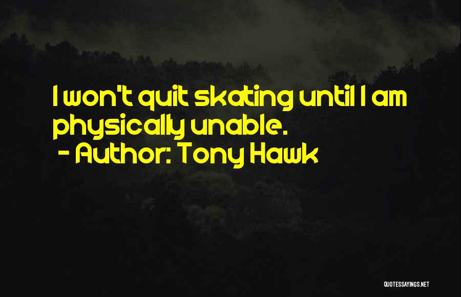 Tony Hawk Quotes: I Won't Quit Skating Until I Am Physically Unable.