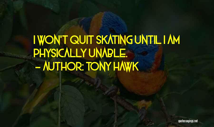 Tony Hawk Quotes: I Won't Quit Skating Until I Am Physically Unable.