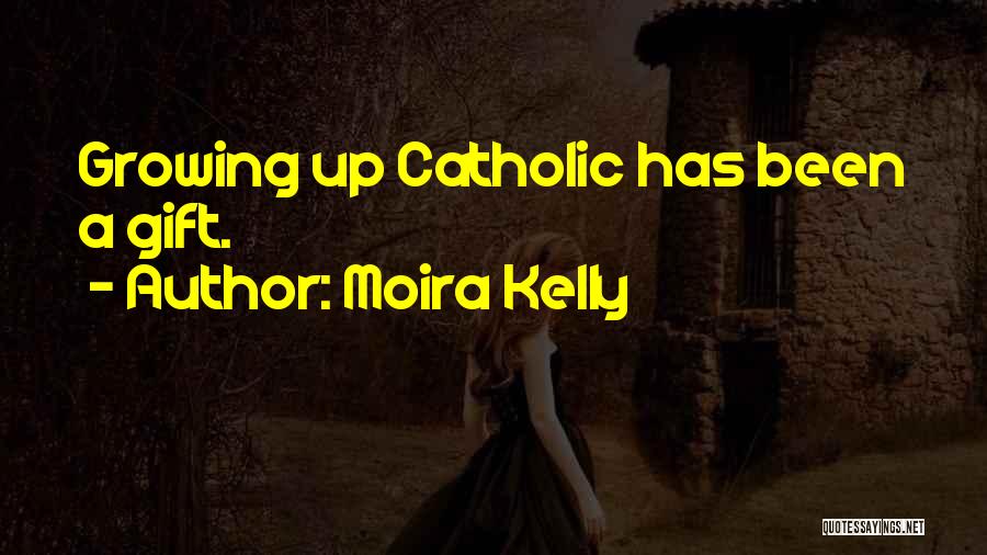 Moira Kelly Quotes: Growing Up Catholic Has Been A Gift.
