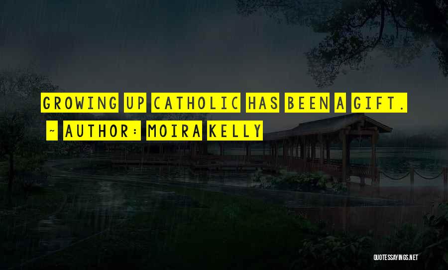 Moira Kelly Quotes: Growing Up Catholic Has Been A Gift.