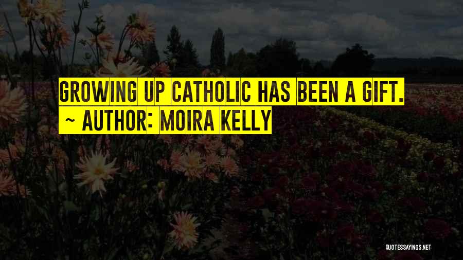 Moira Kelly Quotes: Growing Up Catholic Has Been A Gift.