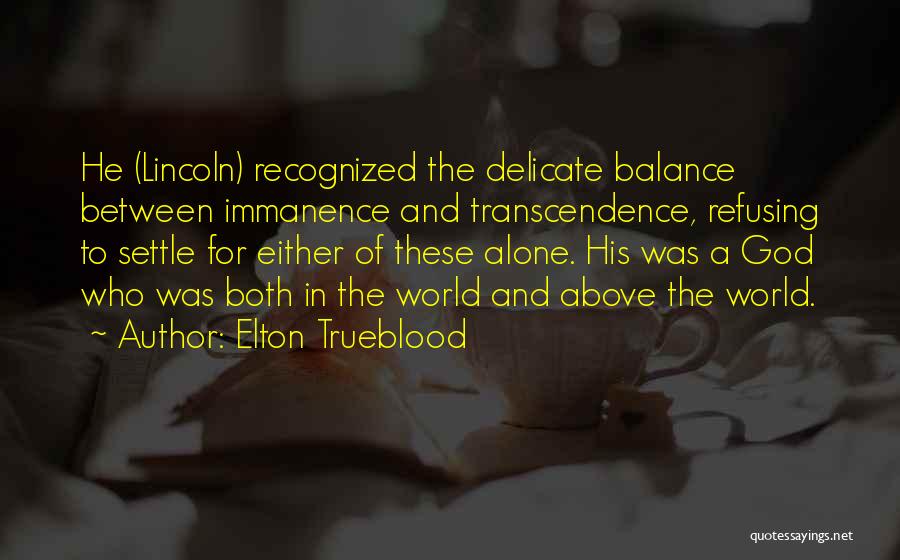 Elton Trueblood Quotes: He (lincoln) Recognized The Delicate Balance Between Immanence And Transcendence, Refusing To Settle For Either Of These Alone. His Was