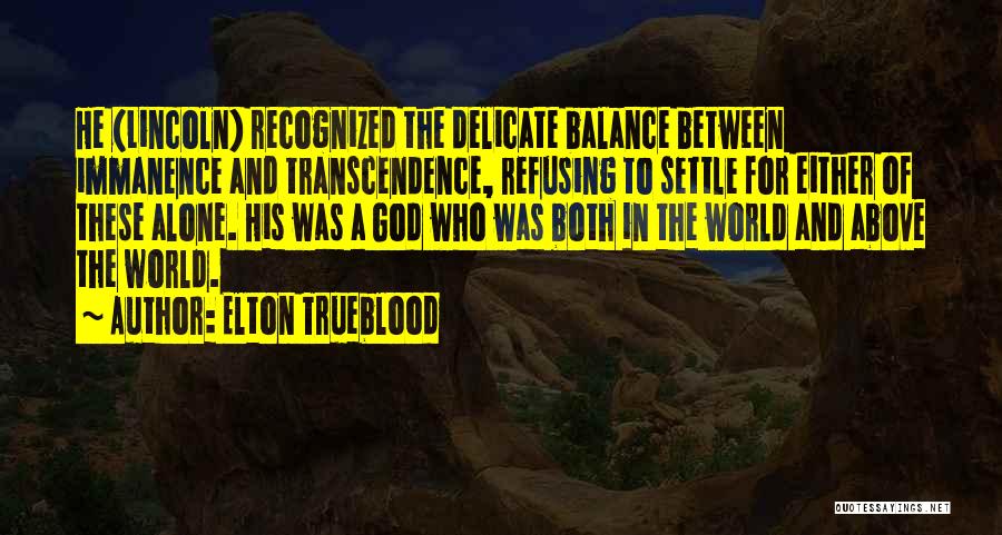 Elton Trueblood Quotes: He (lincoln) Recognized The Delicate Balance Between Immanence And Transcendence, Refusing To Settle For Either Of These Alone. His Was