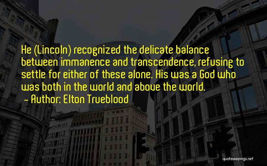 Elton Trueblood Quotes: He (lincoln) Recognized The Delicate Balance Between Immanence And Transcendence, Refusing To Settle For Either Of These Alone. His Was