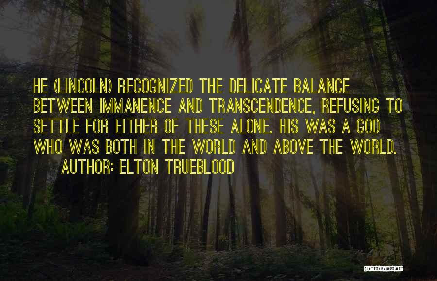 Elton Trueblood Quotes: He (lincoln) Recognized The Delicate Balance Between Immanence And Transcendence, Refusing To Settle For Either Of These Alone. His Was
