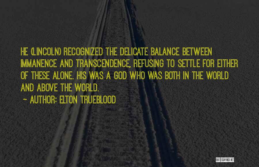 Elton Trueblood Quotes: He (lincoln) Recognized The Delicate Balance Between Immanence And Transcendence, Refusing To Settle For Either Of These Alone. His Was