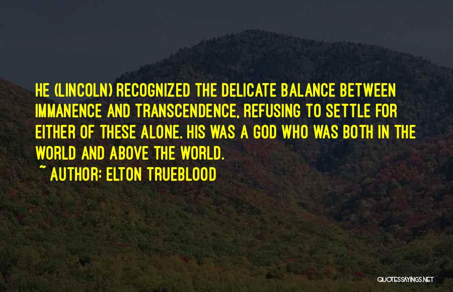 Elton Trueblood Quotes: He (lincoln) Recognized The Delicate Balance Between Immanence And Transcendence, Refusing To Settle For Either Of These Alone. His Was