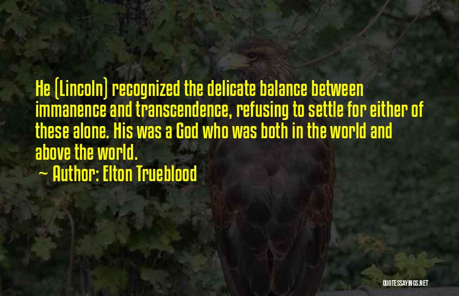 Elton Trueblood Quotes: He (lincoln) Recognized The Delicate Balance Between Immanence And Transcendence, Refusing To Settle For Either Of These Alone. His Was