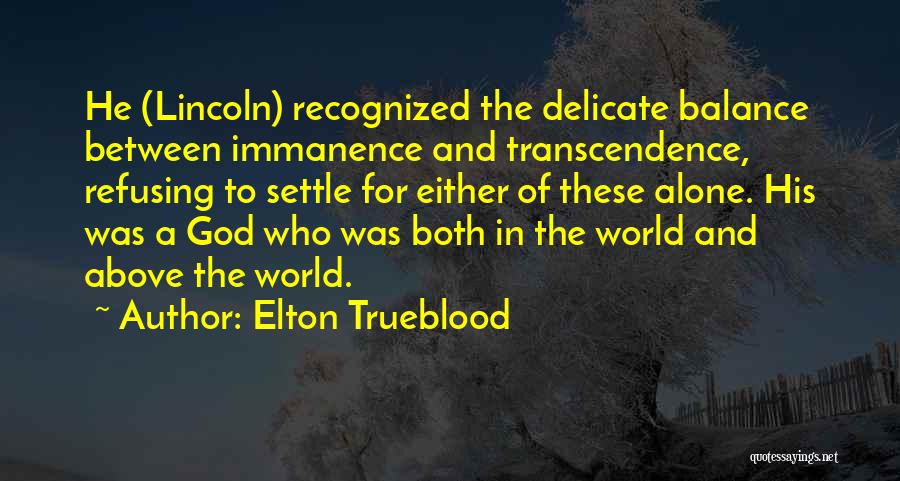 Elton Trueblood Quotes: He (lincoln) Recognized The Delicate Balance Between Immanence And Transcendence, Refusing To Settle For Either Of These Alone. His Was