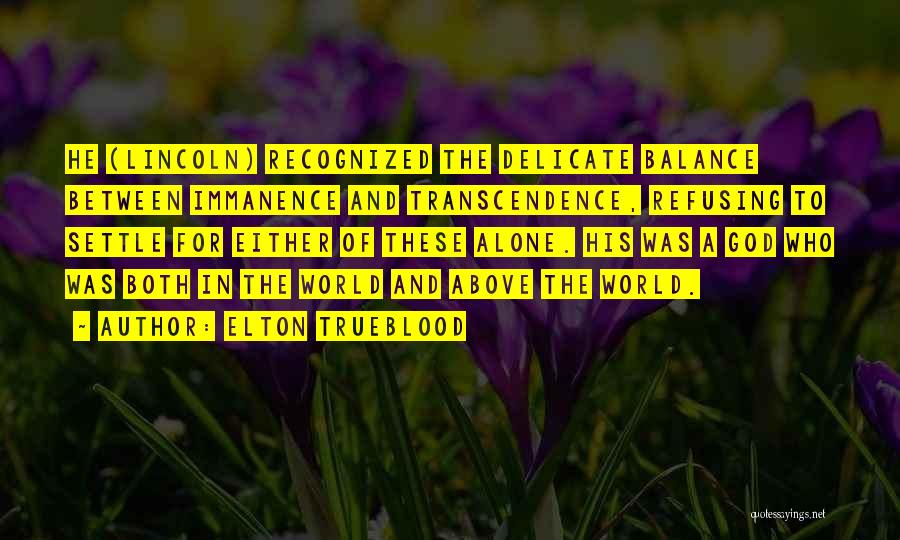 Elton Trueblood Quotes: He (lincoln) Recognized The Delicate Balance Between Immanence And Transcendence, Refusing To Settle For Either Of These Alone. His Was