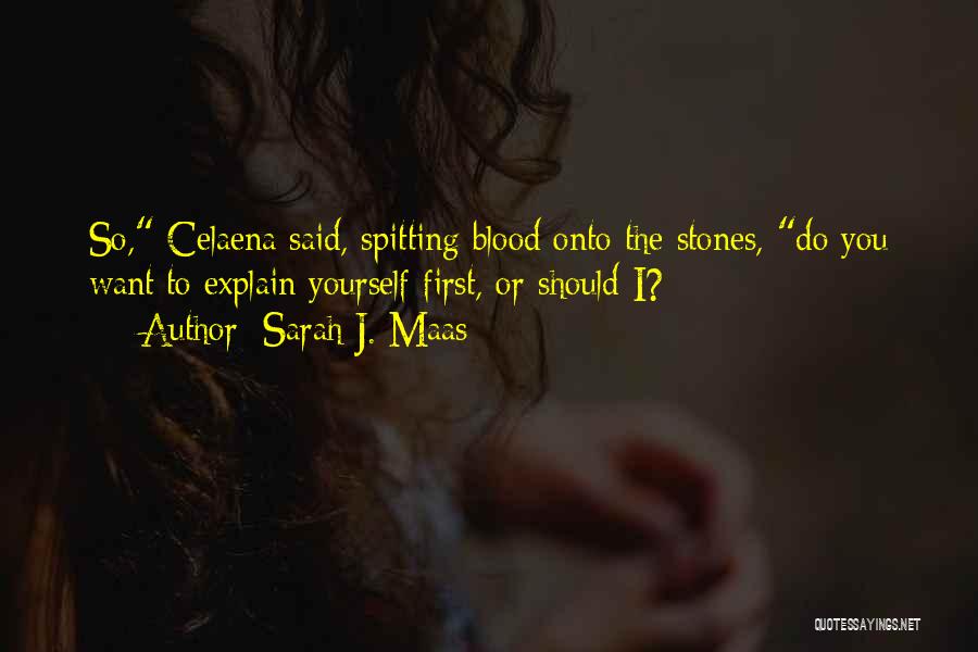 Sarah J. Maas Quotes: So, Celaena Said, Spitting Blood Onto The Stones, Do You Want To Explain Yourself First, Or Should I?