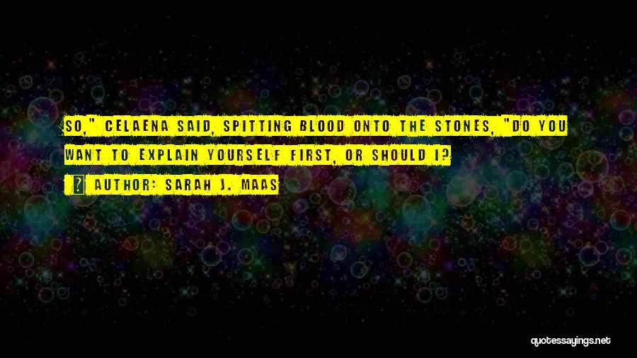 Sarah J. Maas Quotes: So, Celaena Said, Spitting Blood Onto The Stones, Do You Want To Explain Yourself First, Or Should I?