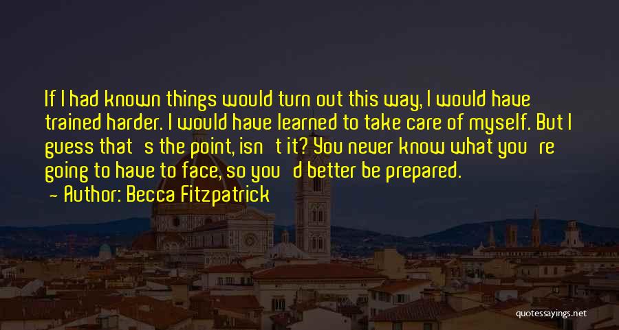 Becca Fitzpatrick Quotes: If I Had Known Things Would Turn Out This Way, I Would Have Trained Harder. I Would Have Learned To