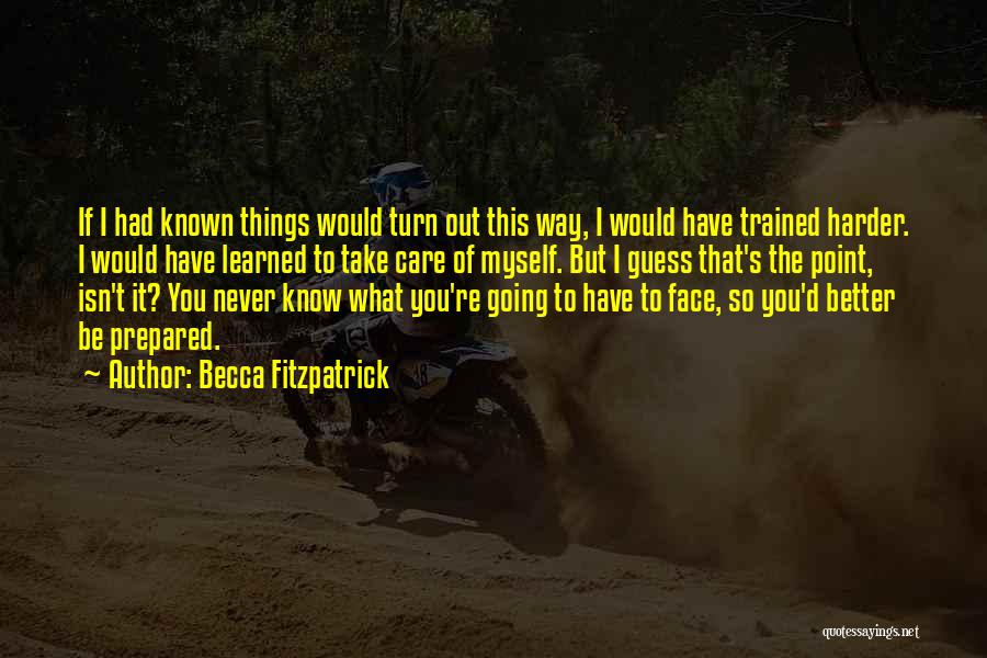 Becca Fitzpatrick Quotes: If I Had Known Things Would Turn Out This Way, I Would Have Trained Harder. I Would Have Learned To