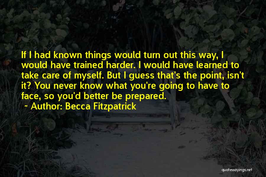 Becca Fitzpatrick Quotes: If I Had Known Things Would Turn Out This Way, I Would Have Trained Harder. I Would Have Learned To