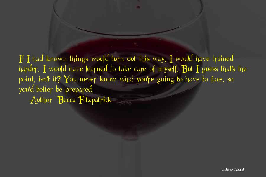 Becca Fitzpatrick Quotes: If I Had Known Things Would Turn Out This Way, I Would Have Trained Harder. I Would Have Learned To