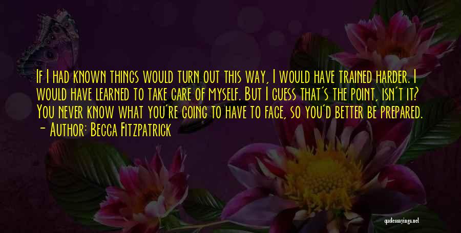 Becca Fitzpatrick Quotes: If I Had Known Things Would Turn Out This Way, I Would Have Trained Harder. I Would Have Learned To