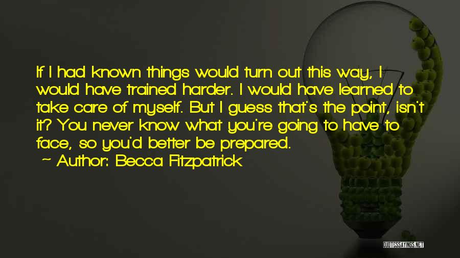 Becca Fitzpatrick Quotes: If I Had Known Things Would Turn Out This Way, I Would Have Trained Harder. I Would Have Learned To