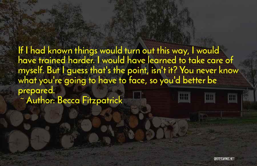 Becca Fitzpatrick Quotes: If I Had Known Things Would Turn Out This Way, I Would Have Trained Harder. I Would Have Learned To