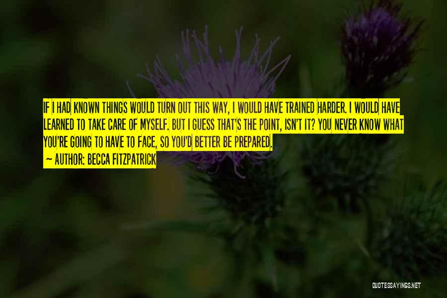 Becca Fitzpatrick Quotes: If I Had Known Things Would Turn Out This Way, I Would Have Trained Harder. I Would Have Learned To
