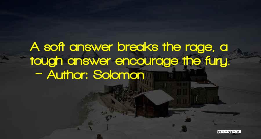 Solomon Quotes: A Soft Answer Breaks The Rage, A Tough Answer Encourage The Fury.