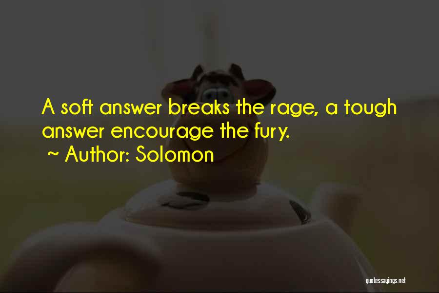 Solomon Quotes: A Soft Answer Breaks The Rage, A Tough Answer Encourage The Fury.
