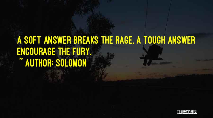 Solomon Quotes: A Soft Answer Breaks The Rage, A Tough Answer Encourage The Fury.