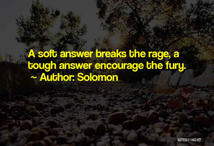 Solomon Quotes: A Soft Answer Breaks The Rage, A Tough Answer Encourage The Fury.