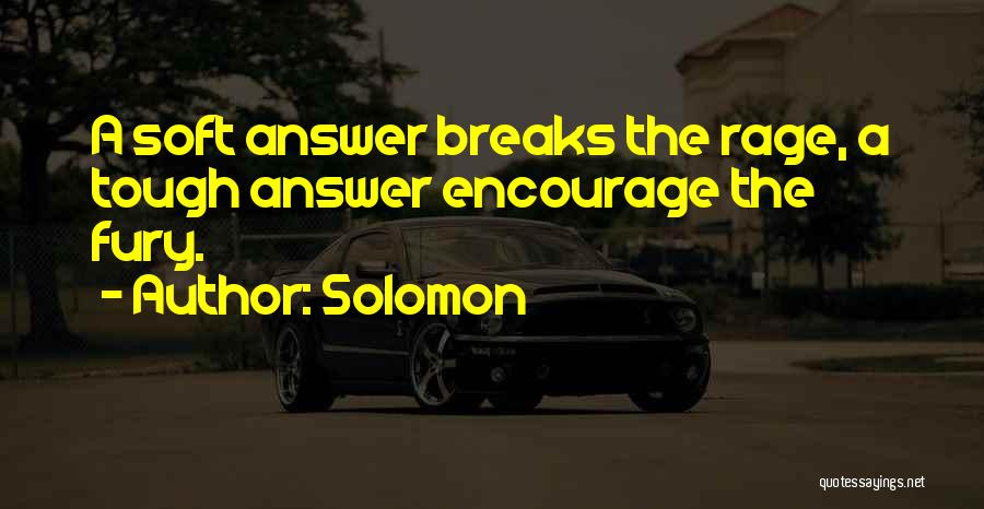 Solomon Quotes: A Soft Answer Breaks The Rage, A Tough Answer Encourage The Fury.
