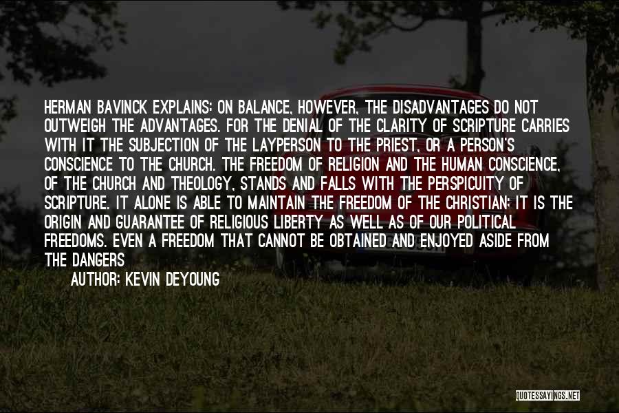 Kevin DeYoung Quotes: Herman Bavinck Explains: On Balance, However, The Disadvantages Do Not Outweigh The Advantages. For The Denial Of The Clarity Of