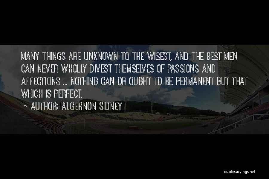 Algernon Sidney Quotes: Many Things Are Unknown To The Wisest, And The Best Men Can Never Wholly Divest Themselves Of Passions And Affections